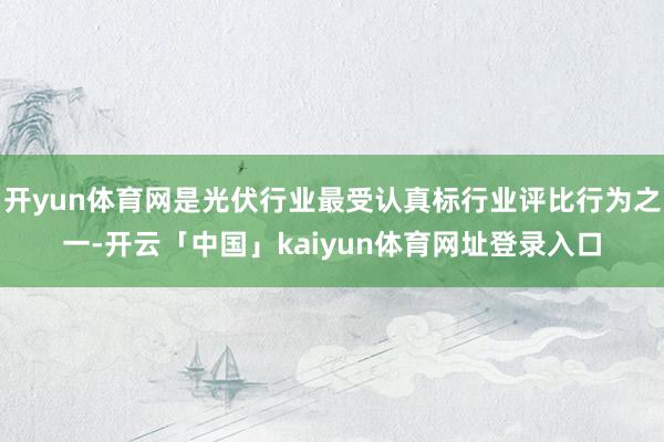 开yun体育网是光伏行业最受认真标行业评比行为之一-开云「中国」kaiyun体育网址登录入口