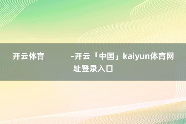开云体育            -开云「中国」kaiyun体育网址登录入口