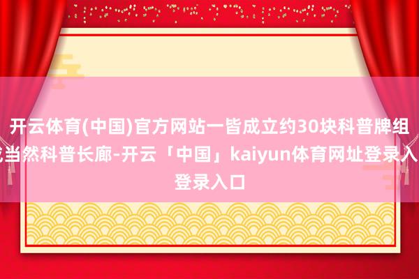 开云体育(中国)官方网站一皆成立约30块科普牌组成当然科普长廊-开云「中国」kaiyun体育网址登录入口