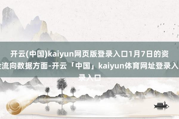开云(中国)kaiyun网页版登录入口1月7日的资金流向数据方面-开云「中国」kaiyun体育网址登录入口