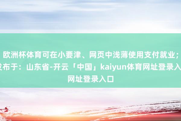欧洲杯体育可在小要津、网页中浅薄使用支付就业； 发布于：山东省-开云「中国」kaiyun体育网址登录入口