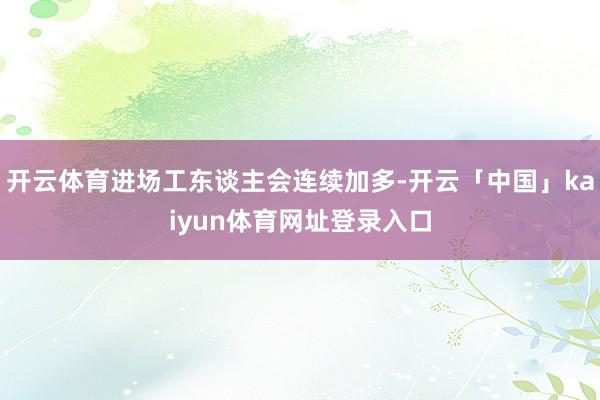 开云体育进场工东谈主会连续加多-开云「中国」kaiyun体育网址登录入口