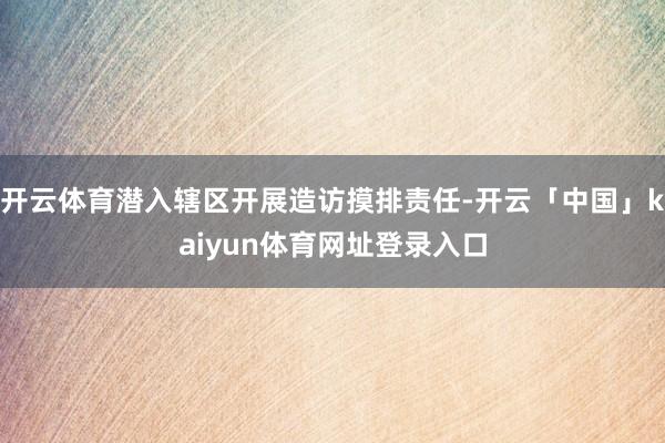 开云体育潜入辖区开展造访摸排责任-开云「中国」kaiyun体