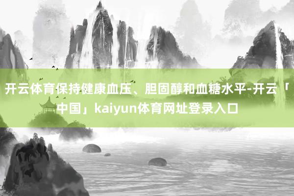 开云体育保持健康血压、胆固醇和血糖水平-开云「中国」kaiy