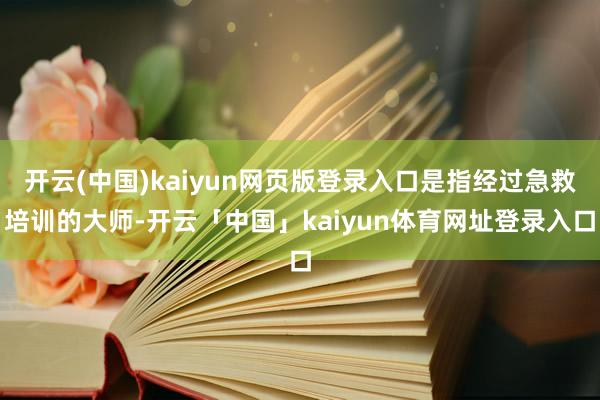 开云(中国)kaiyun网页版登录入口是指经过急救培训的大师