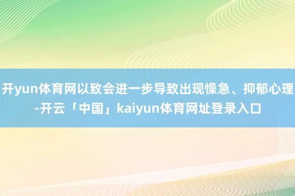 开yun体育网以致会进一步导致出现懆急、抑郁心理-开云「中国