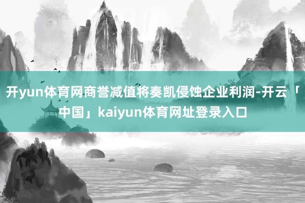 开yun体育网商誉减值将奏凯侵蚀企业利润-开云「中国」kai
