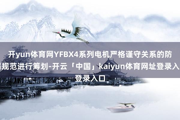 开yun体育网YFBX4系列电机严格谨守关系的防爆规范进行筹划-开云「中国」kaiyun体育网址登录入口