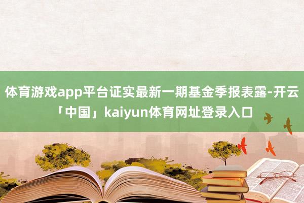 体育游戏app平台证实最新一期基金季报表露-开云「中国」kaiyun体育网址登录入口