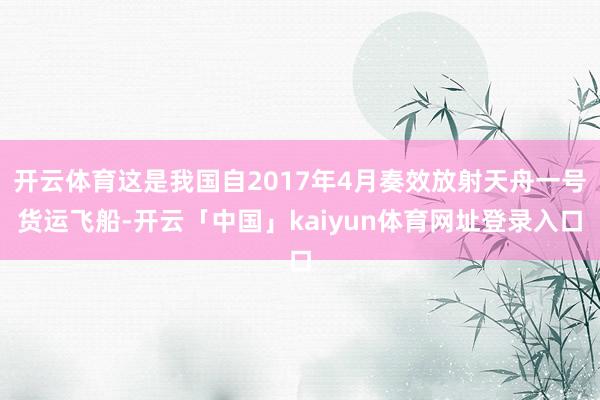 开云体育这是我国自2017年4月奏效放射天舟一号货运飞船-开