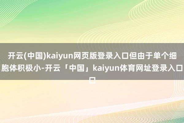 开云(中国)kaiyun网页版登录入口但由于单个细胞体积极小