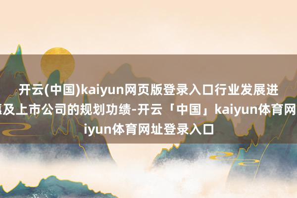 开云(中国)kaiyun网页版登录入口行业发展进程还莫得惠及