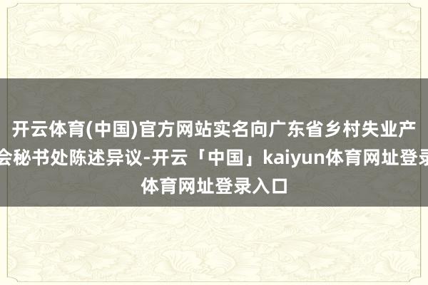 开云体育(中国)官方网站实名向广东省乡村失业产业协会秘书处陈述异议-开云「中国」kaiyun体育网址登录入口