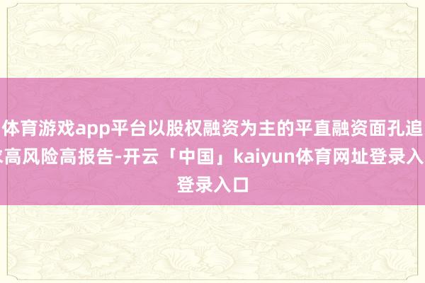 体育游戏app平台以股权融资为主的平直融资面孔追求高风险高报