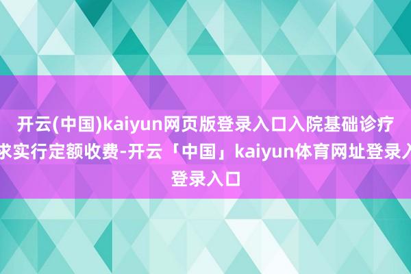 开云(中国)kaiyun网页版登录入口入院基础诊疗服求实行定