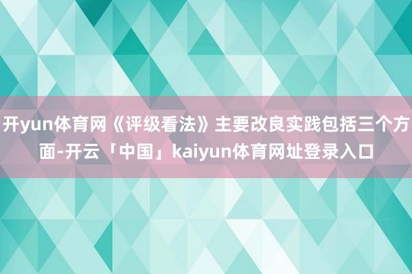 开yun体育网《评级看法》主要改良实践包括三个方面-开云「中国」kaiyun体育网址登录入口
