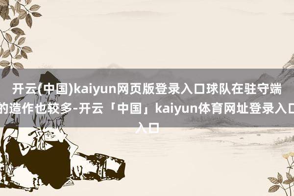开云(中国)kaiyun网页版登录入口球队在驻守端的造作也较多-开云「中国」kaiyun体育网址登录入口