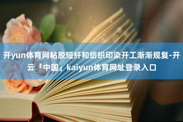 开yun体育网粘胶短纤和纺织印染开工渐渐规复-开云「中国」kaiyun体育网址登录入口