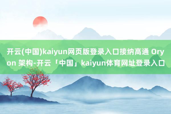 开云(中国)kaiyun网页版登录入口接纳高通 Oryon 