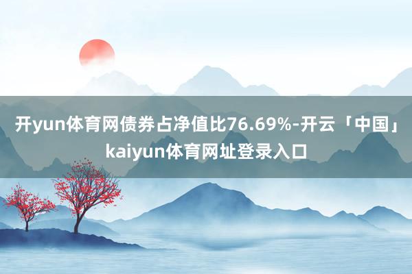 开yun体育网债券占净值比76.69%-开云「中国」kaiyun体育网址登录入口
