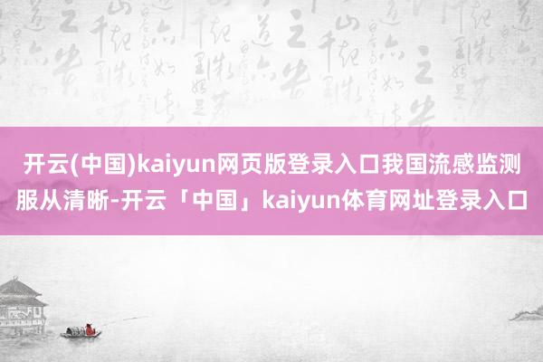 开云(中国)kaiyun网页版登录入口我国流感监测服从清晰-