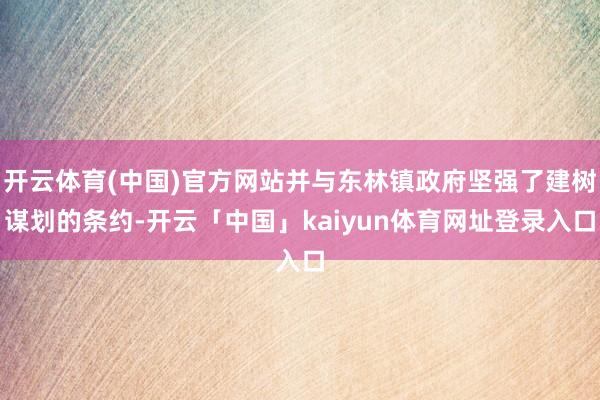 开云体育(中国)官方网站并与东林镇政府坚强了建树谋划的条约-