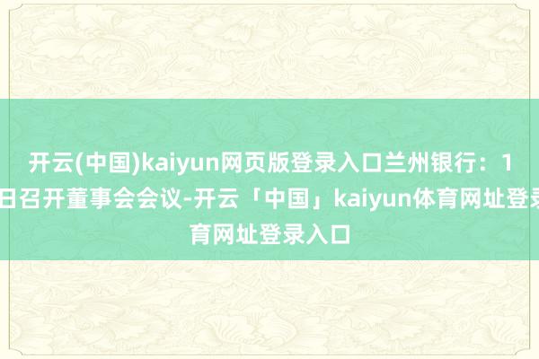 开云(中国)kaiyun网页版登录入口兰州银行：1月15日召开董事会会议-开云「中国」kaiyun体育网址登录入口