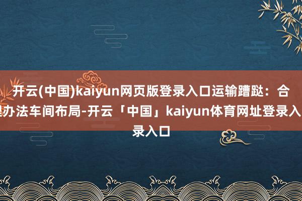 开云(中国)kaiyun网页版登录入口运输蹧跶:合理办法车间布局-开云「中国」kaiyun体育网址登录入口