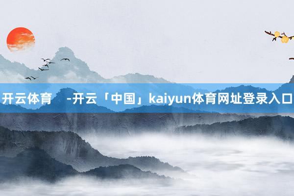 开云体育    -开云「中国」kaiyun体育网址登录入口