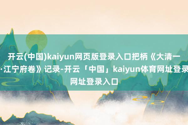 开云(中国)kaiyun网页版登录入口把柄《大清一统志·江宁府卷》记录-开云「中国」kaiyun体育网址登录入口