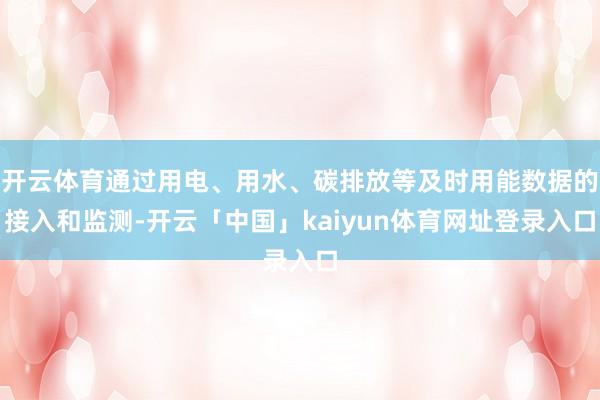 开云体育通过用电、用水、碳排放等及时用能数据的接入和监测-开云「中国」kaiyun体育网址登录入口