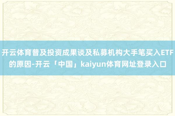 开云体育普及投资成果谈及私募机构大手笔买入ETF的原因-开云「中国」kaiyun体育网址登录入口