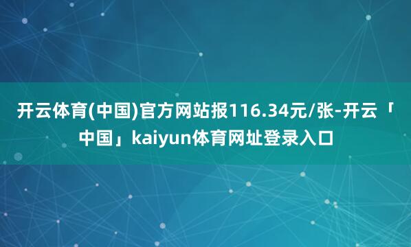 开云体育(中国)官方网站报116.34元/张-开云「中国」kaiyun体育网址登录入口