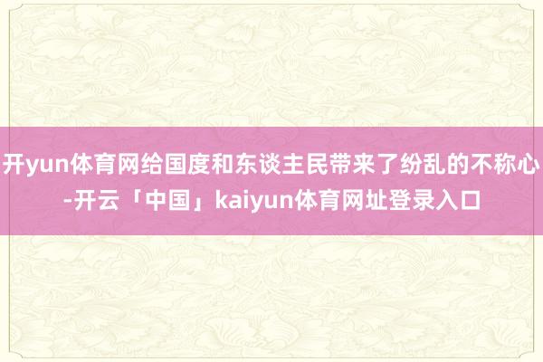 开yun体育网给国度和东谈主民带来了纷乱的不称心-开云「中国」kaiyun体育网址登录入口