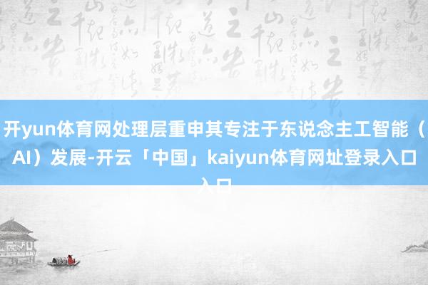 开yun体育网处理层重申其专注于东说念主工智能（AI）发展-开云「中国」kaiyun体育网址登录入口