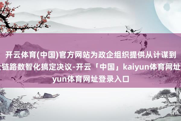 开云体育(中国)官方网站为政企组织提供从计谋到落地的全链路数智化搞定决议-开云「中国」kaiyun体育网址登录入口
