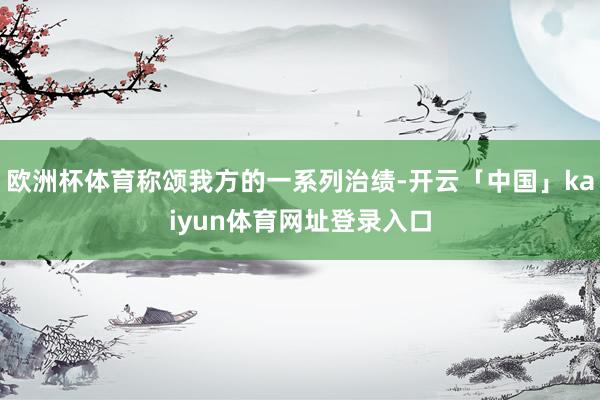 欧洲杯体育称颂我方的一系列治绩-开云「中国」kaiyun体育网址登录入口