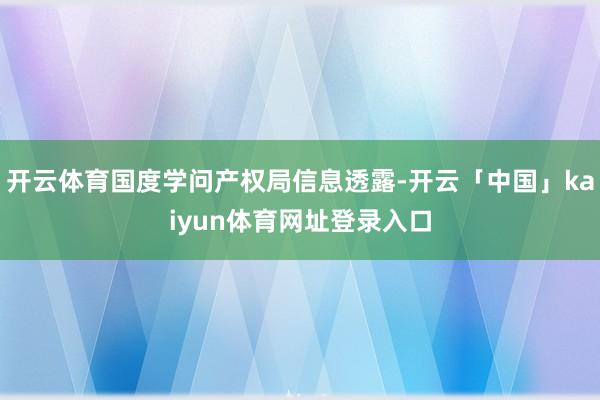 开云体育国度学问产权局信息透露-开云「中国」kaiyun体育网址登录入口
