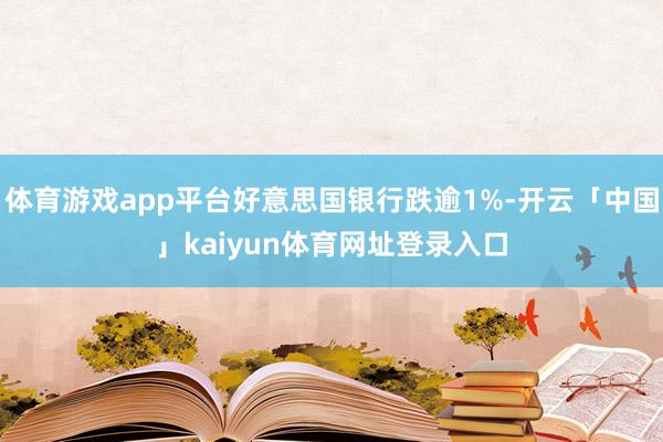 体育游戏app平台好意思国银行跌逾1%-开云「中国」kaiyun体育网址登录入口